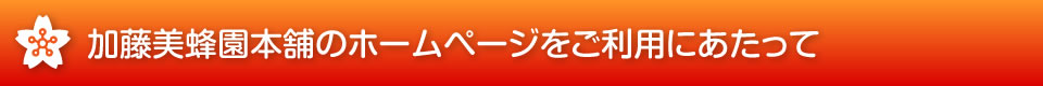 加藤美蜂園本舗のホームページをご利用にあたって