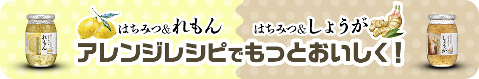 はちみつ＆れもん はちみつ＆しょうが アレンレシピでもっとおいしく！